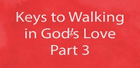 Keys to Walking in God's Love Part 3